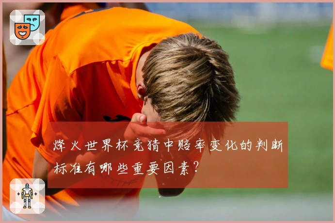 烽火世界杯竞猜中赔率变化的判断标准有哪些重要因素?