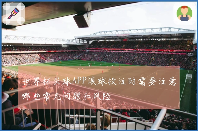 世界杯买球APP滚球投注时需要注意哪些常见问题和风险